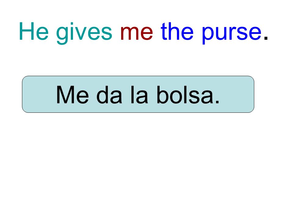 He gives me the purse. Me da la bolsa.