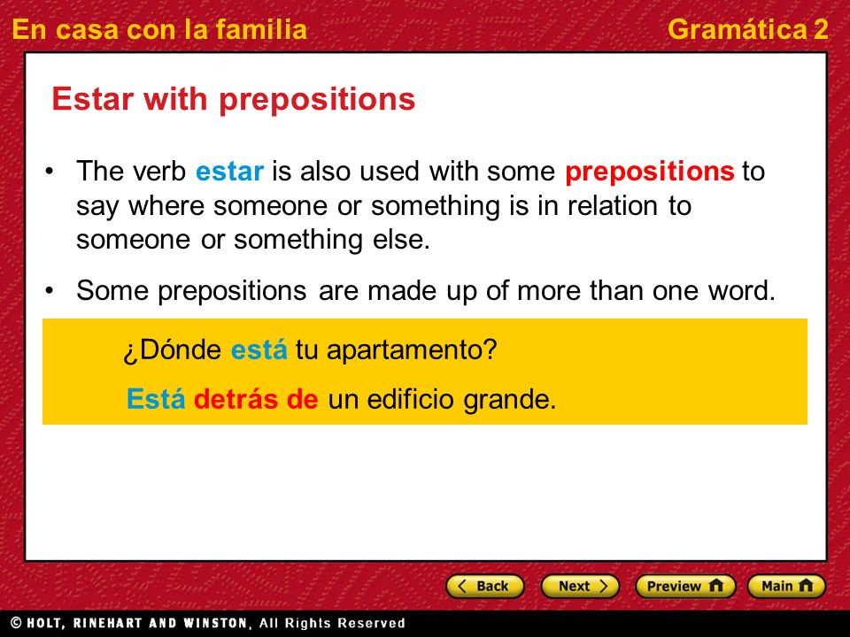 En casa con la familiaGramática 2 Estar with prepositions The verb estar is also used with some prepositions to say where someone or something is in relation to someone or something else.