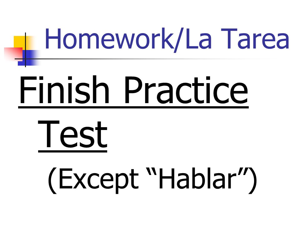 Homework/La Tarea Finish Practice Test (Except Hablar)