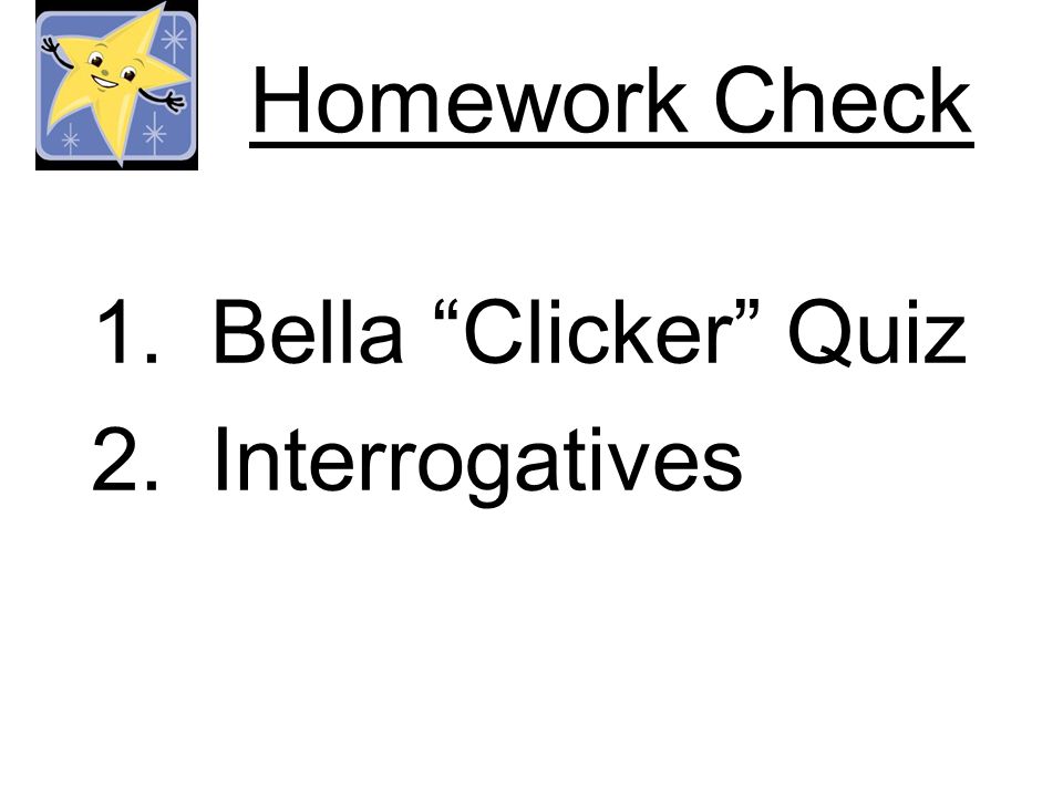 Homework Check 1.Bella Clicker Quiz 2.Interrogatives