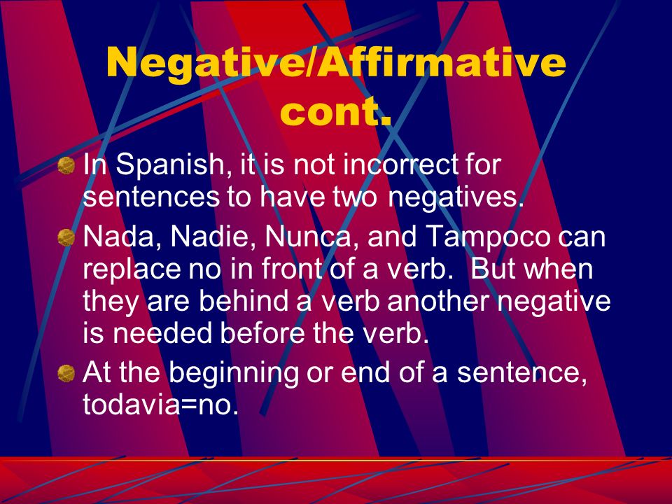 Negative/Affirmative cont. In Spanish, it is not incorrect for sentences to have two negatives.