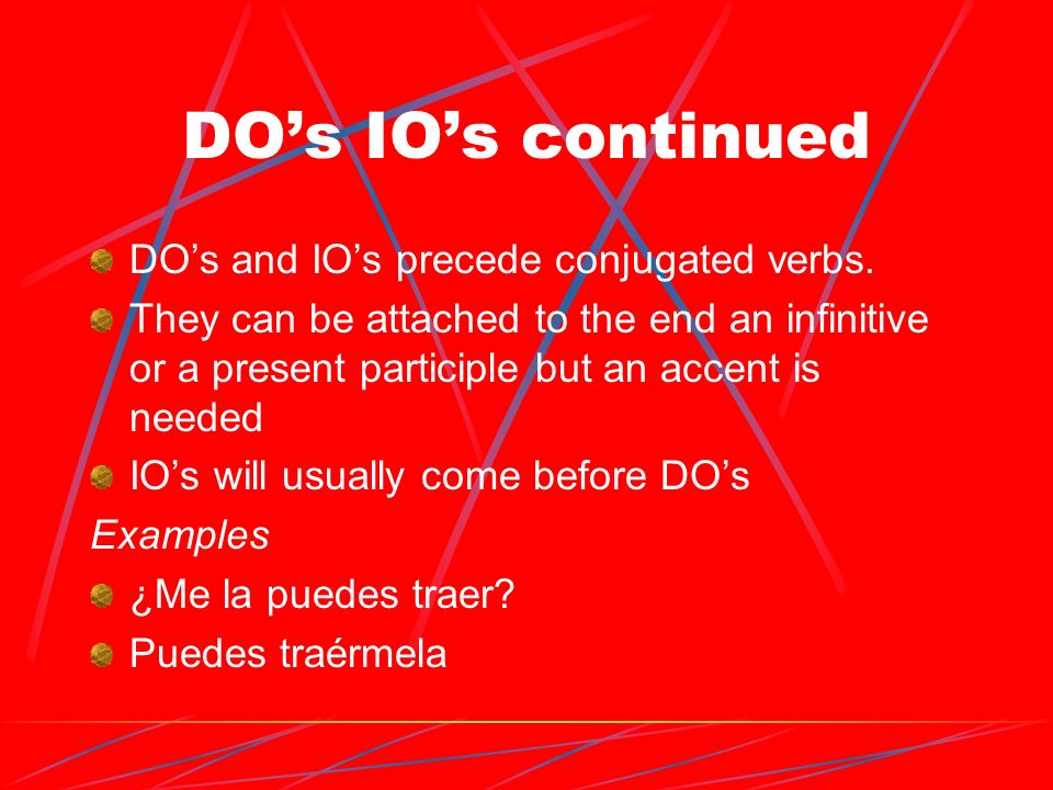 DOs IOs continued DOs and IOs precede conjugated verbs.