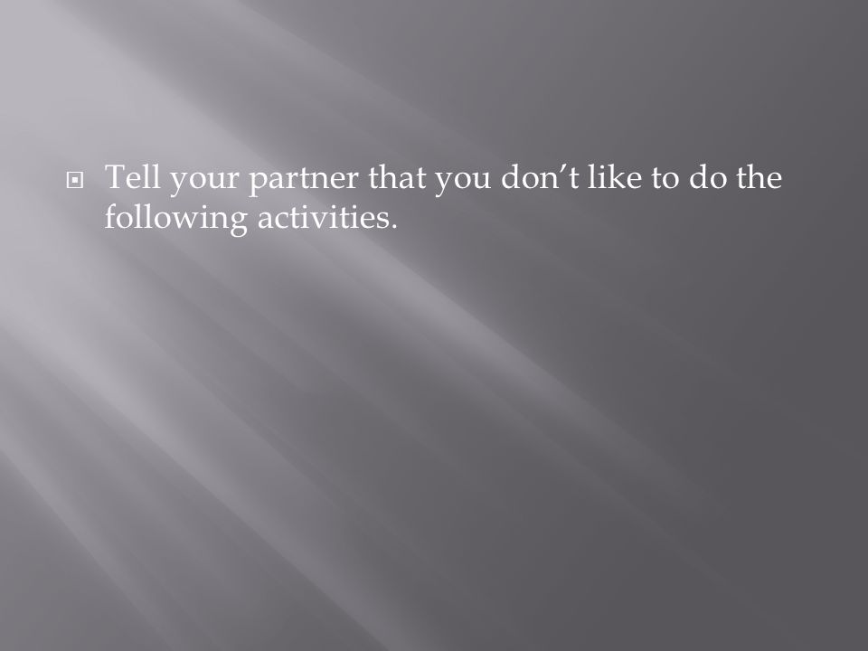 Tell your partner that you dont like to do the following activities.