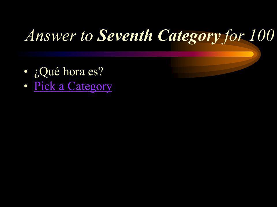 Seventh Category for 100 How do you say, What time is it in Spanish