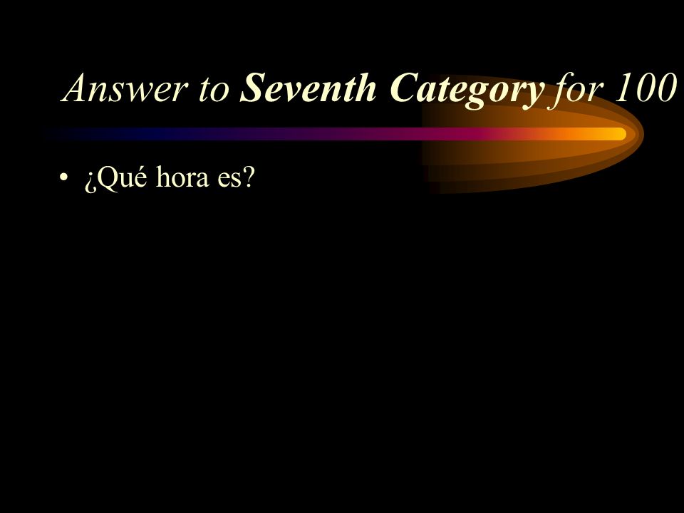 Seventh Category for 100 How do you say, What time is it in Spanish
