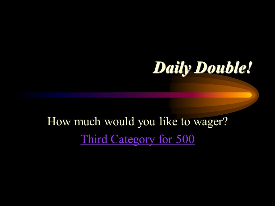 Daily Double! How much would you like to wager Second Category for 400