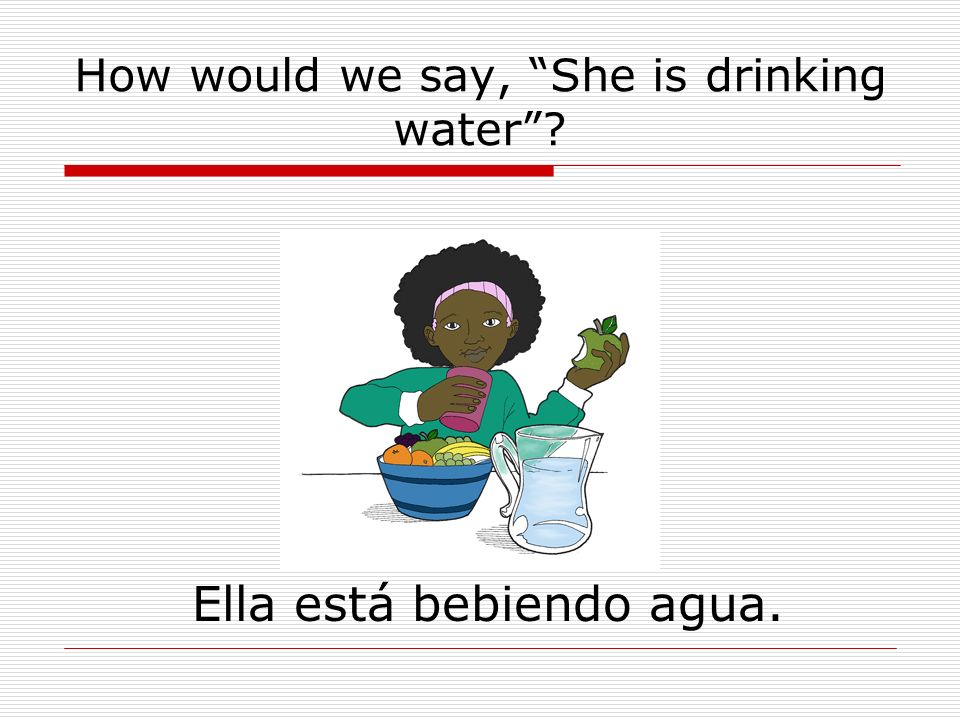 How would we say, She is drinking water Ella está bebiendo agua.