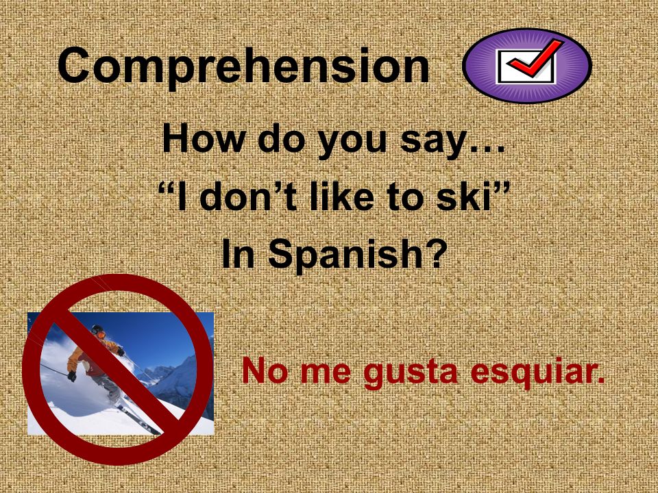Comprehension How do you say… I dont like to ski In Spanish No me gusta esquiar.
