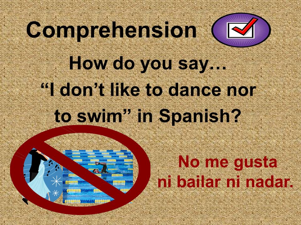 Comprehension How do you say… I dont like to dance nor to swim in Spanish.