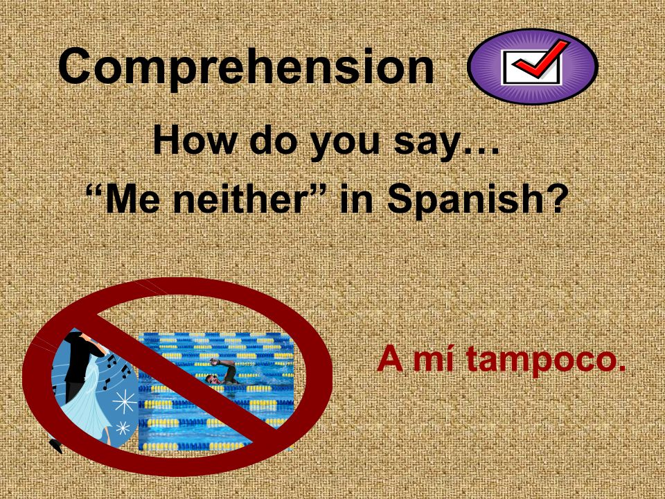 Comprehension How do you say… Me neither in Spanish A mí tampoco.