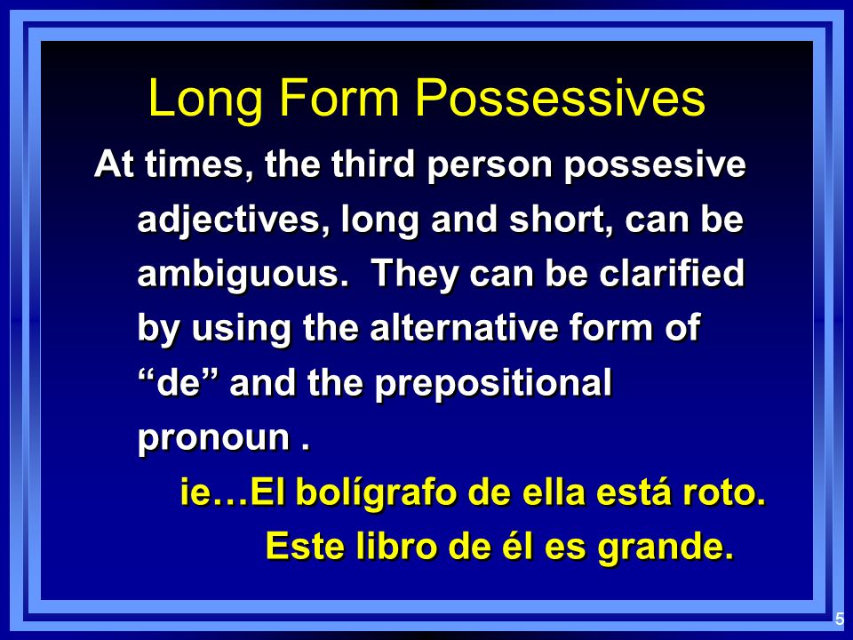 4 Long Form Possessives These adjectives are typically used when one is trying to give additional emphasis on to whom the items belong.