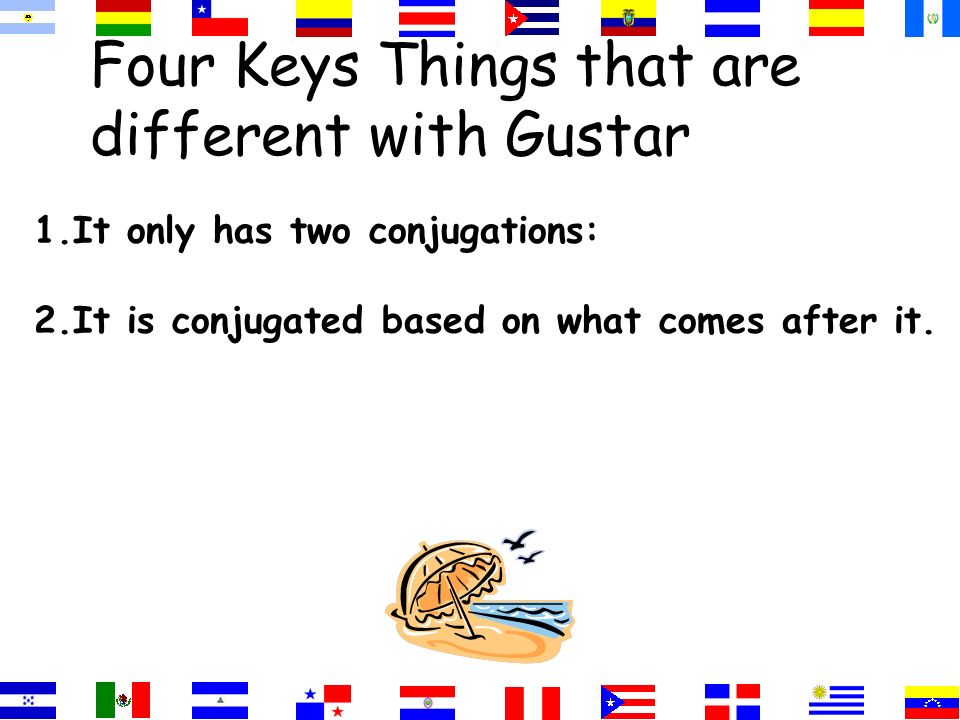Four Keys Things that are different with Gustar 1. It only has two conjugations: a. gusta b. gustan