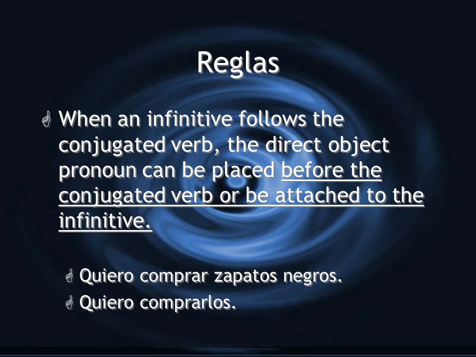 Reglas G When an infinitive follows the conjugated verb, the direct object pronoun can be placed before the conjugated verb or be attached to the infinitive.