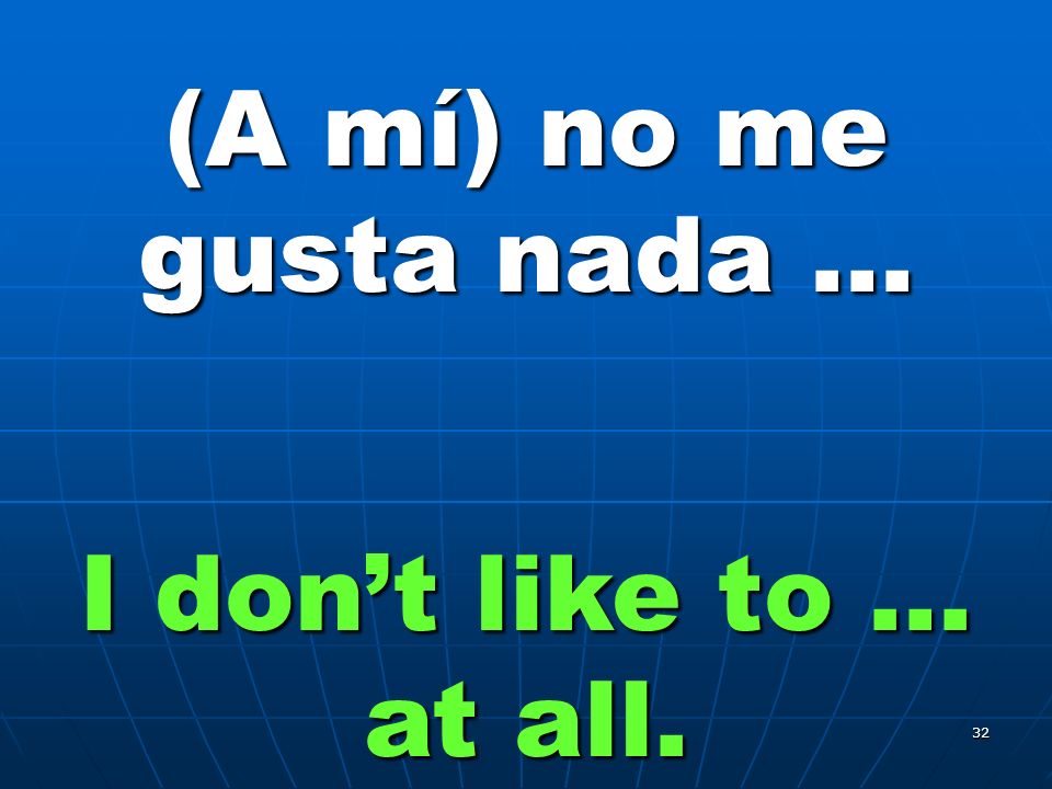 31 (A mí) no me gusta … I dont like to …