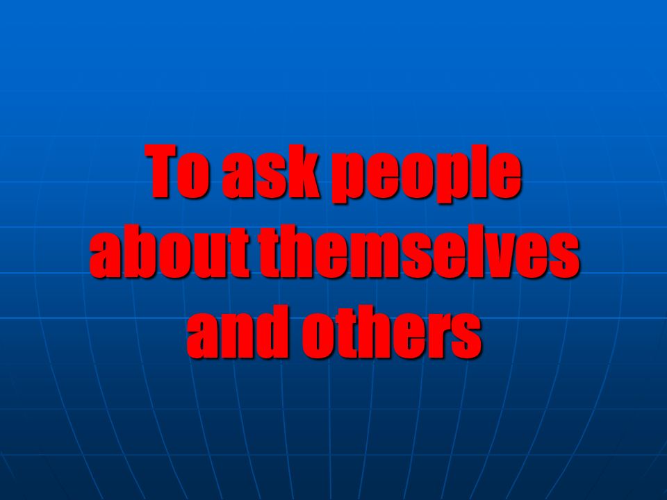 To ask people about themselves and others