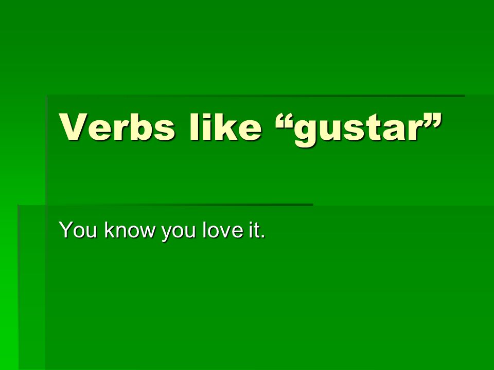 Verbs like gustar You know you love it.