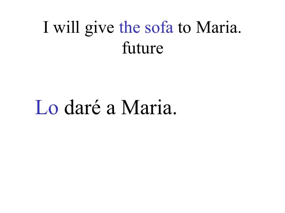 I will give the sofa to Maria. future Lo daré a Maria.