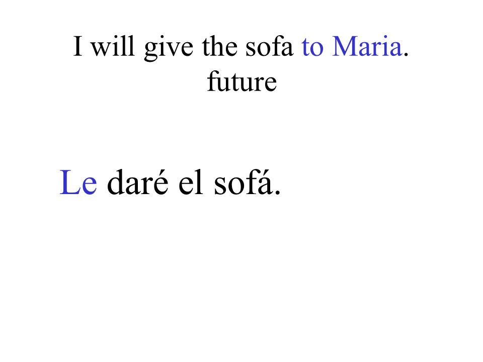 I will give the sofa to Maria. future Le daré el sofá.