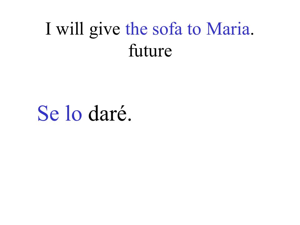 I will give the sofa to Maria. future Se lo daré.