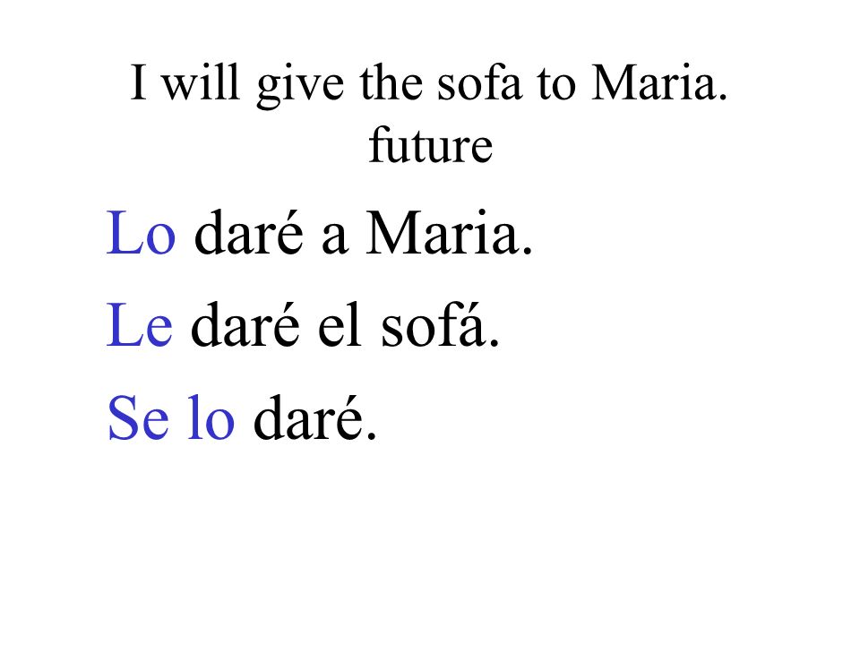 I will give the sofa to Maria. future Lo daré a Maria. Le daré el sofá. Se lo daré.
