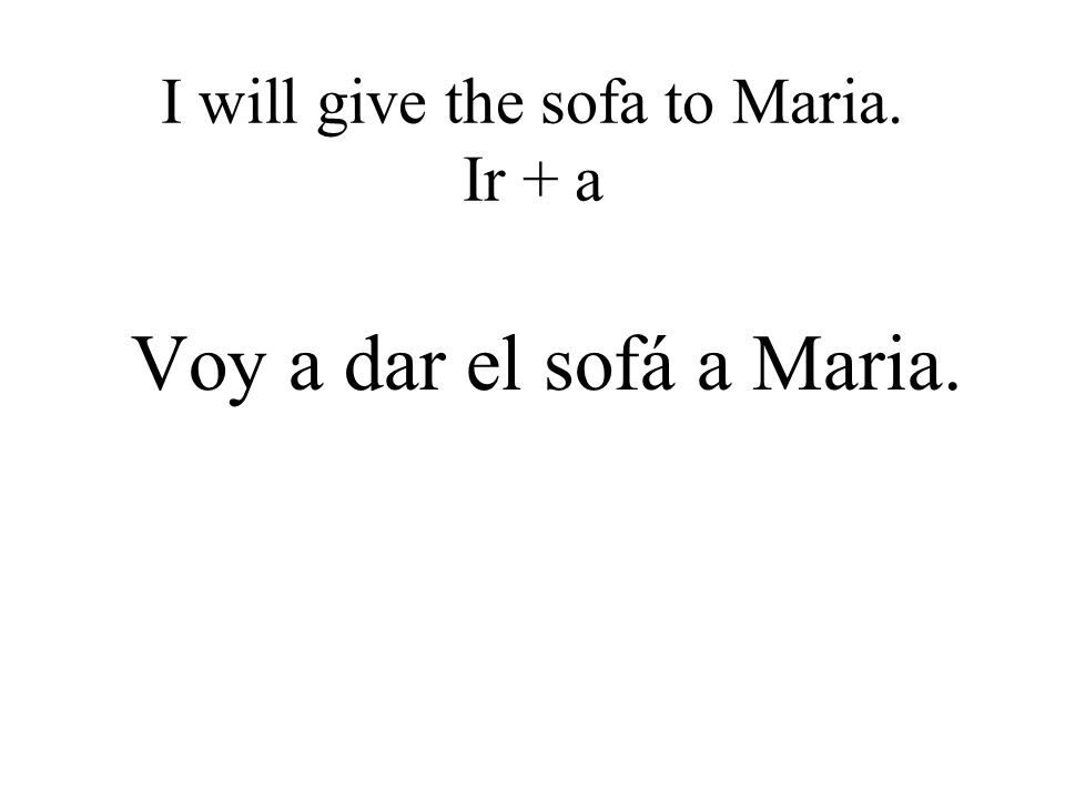 I will give the sofa to Maria. Ir + a Voy a dar el sofá a Maria.