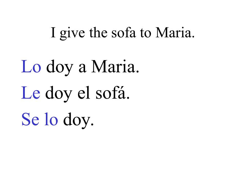 I give the sofa to Maria. Lo doy a Maria. Le doy el sofá. Se lo doy.