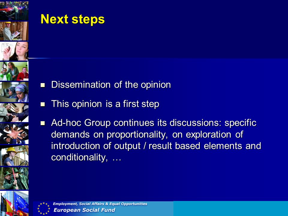 Next steps Dissemination of the opinion Dissemination of the opinion This opinion is a first step This opinion is a first step Ad-hoc Group continues its discussions: specific demands on proportionality, on exploration of introduction of output / result based elements and conditionality, … Ad-hoc Group continues its discussions: specific demands on proportionality, on exploration of introduction of output / result based elements and conditionality, …