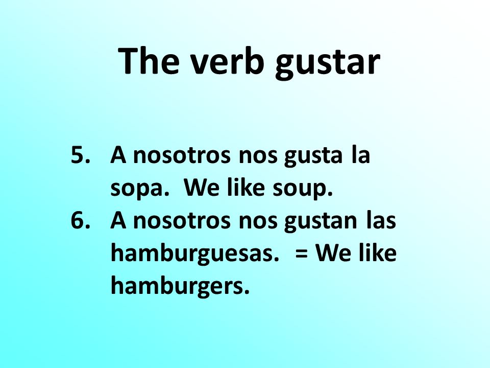 The verb gustar 5.A nosotros nos gusta la sopa. We like soup.
