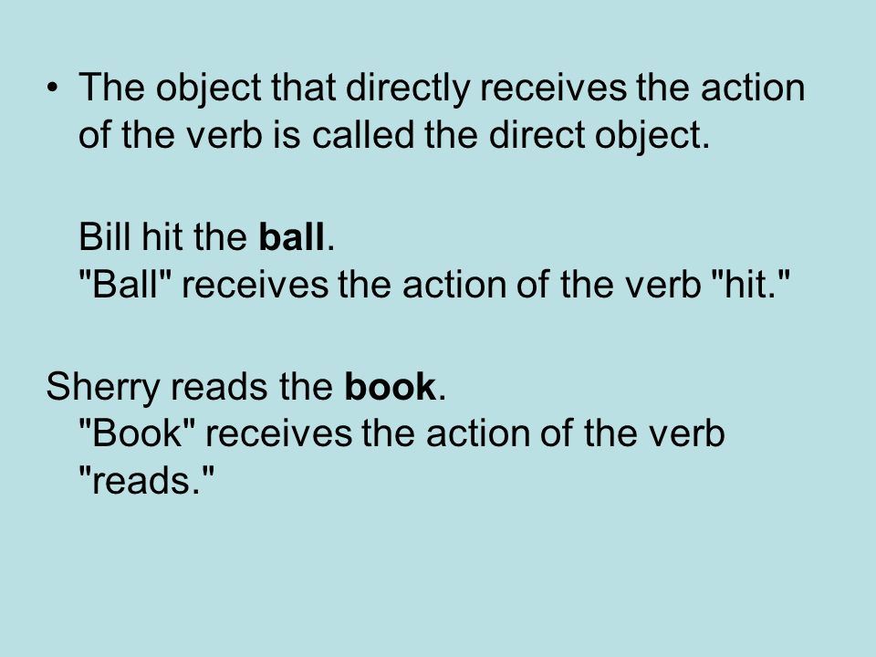 The object that directly receives the action of the verb is called the direct object.