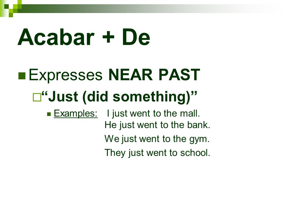 Acabar + De Expresses NEAR PAST Just (did something) Examples: I just went to the mall.