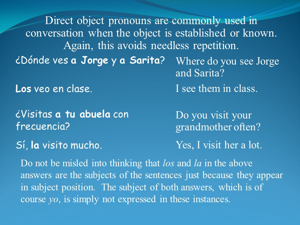 Direct object pronouns are commonly used in conversation when the object is established or known.