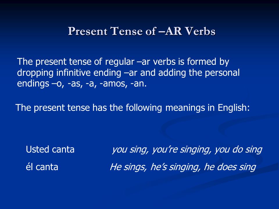 Present Tense of –AR Verbs The present tense of regular –ar verbs is formed by dropping infinitive ending –ar and adding the personal endings –o, -as, -a, -amos, -an.