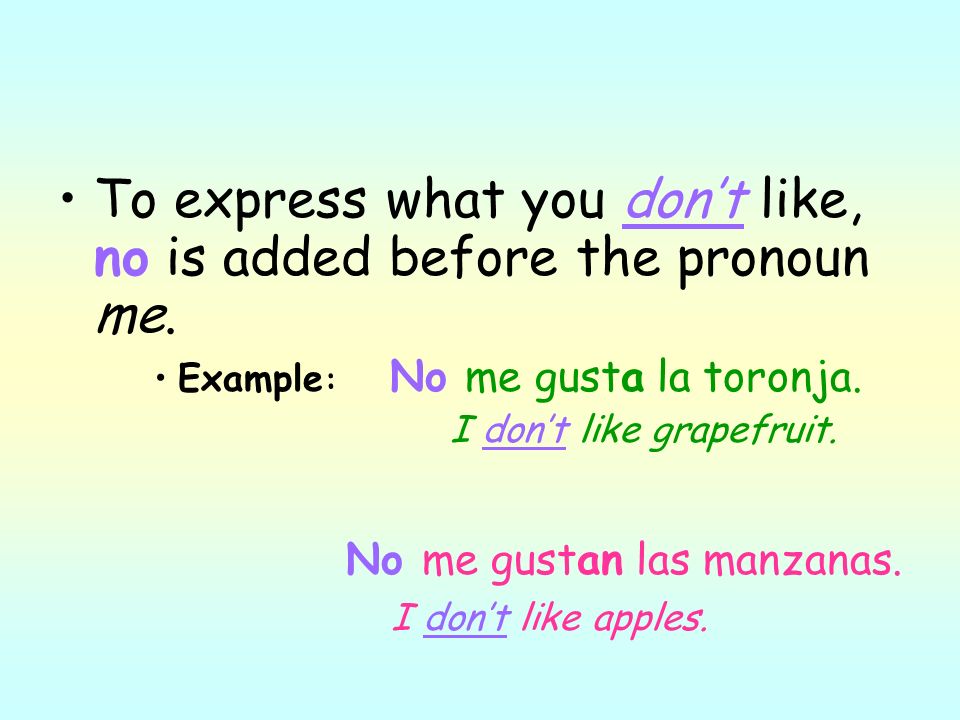 To express what you dont like, no is added before the pronoun me.
