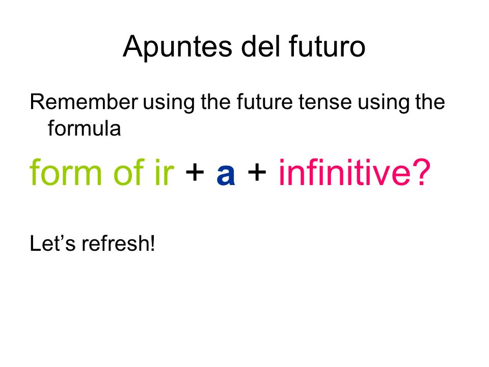 Apuntes del futuro Remember using the future tense using the formula form of ir + a + infinitive.