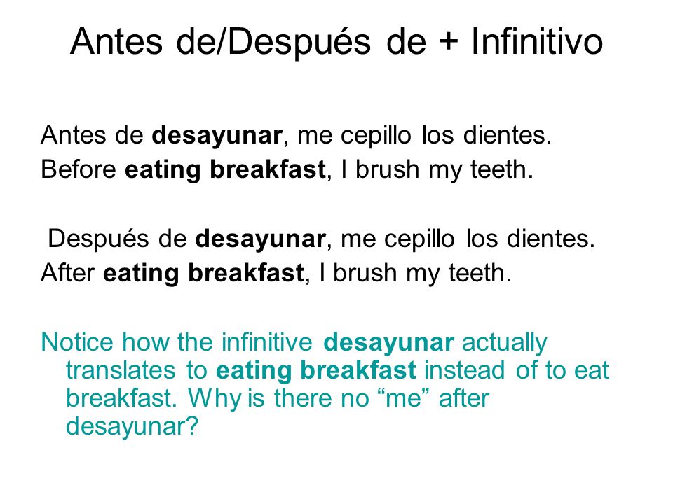 Antes de/Después de + Infinitivo Antes de desayunar, me cepillo los dientes.