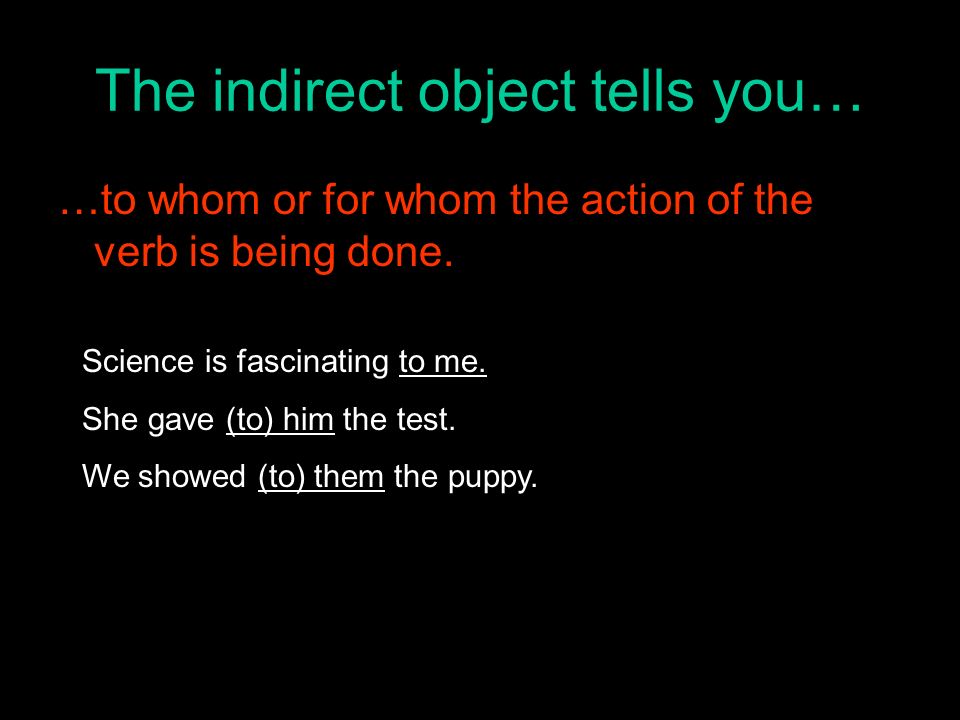 The indirect object tells you… …to whom or for whom the action of the verb is being done.