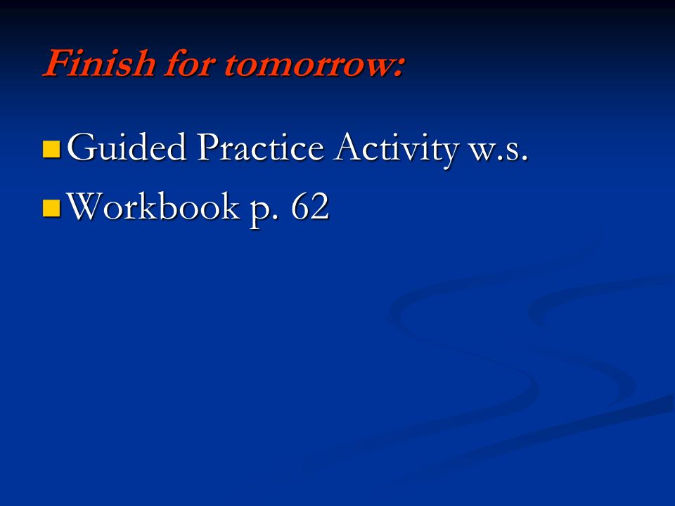 Finish for tomorrow: Guided Practice Activity w.s.