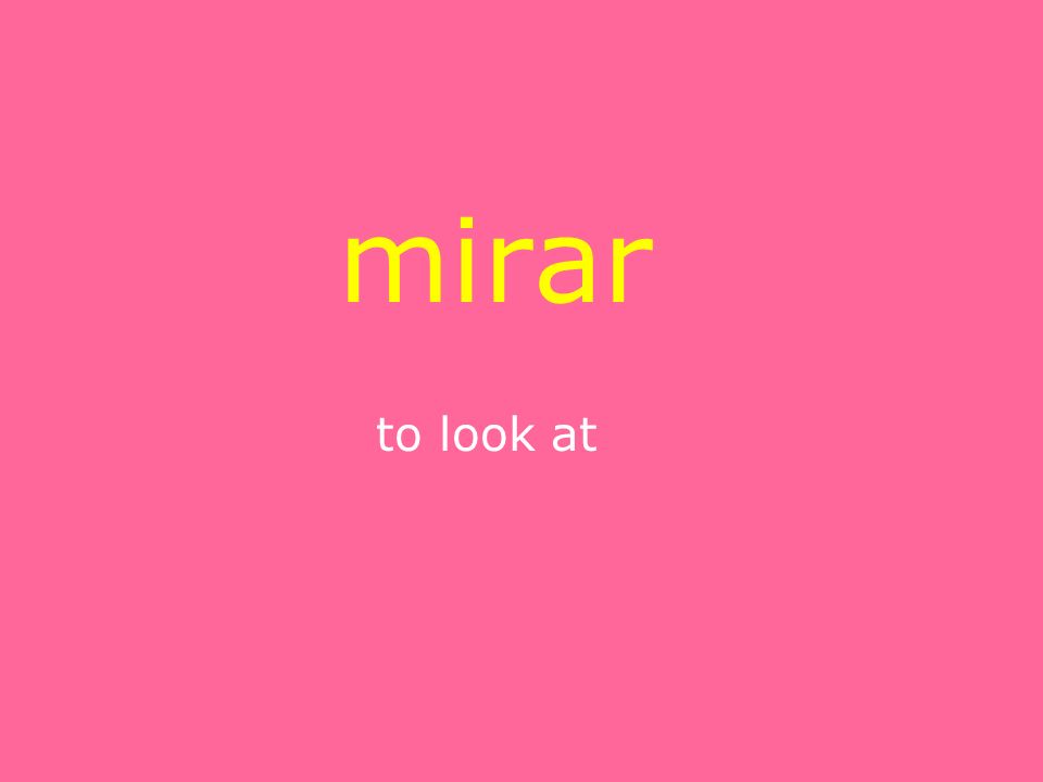 mirar to look at