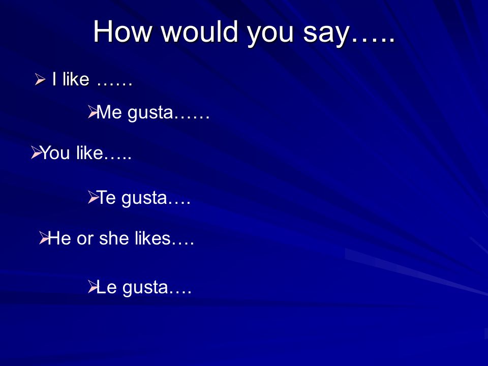 How would you say….. I like …… I like …… Me gusta…… You like…..