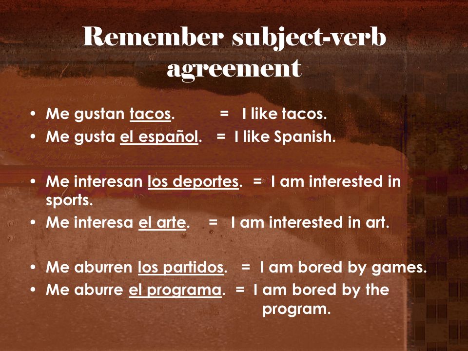 Remember subject-verb agreement Me gustan tacos. = I like tacos.