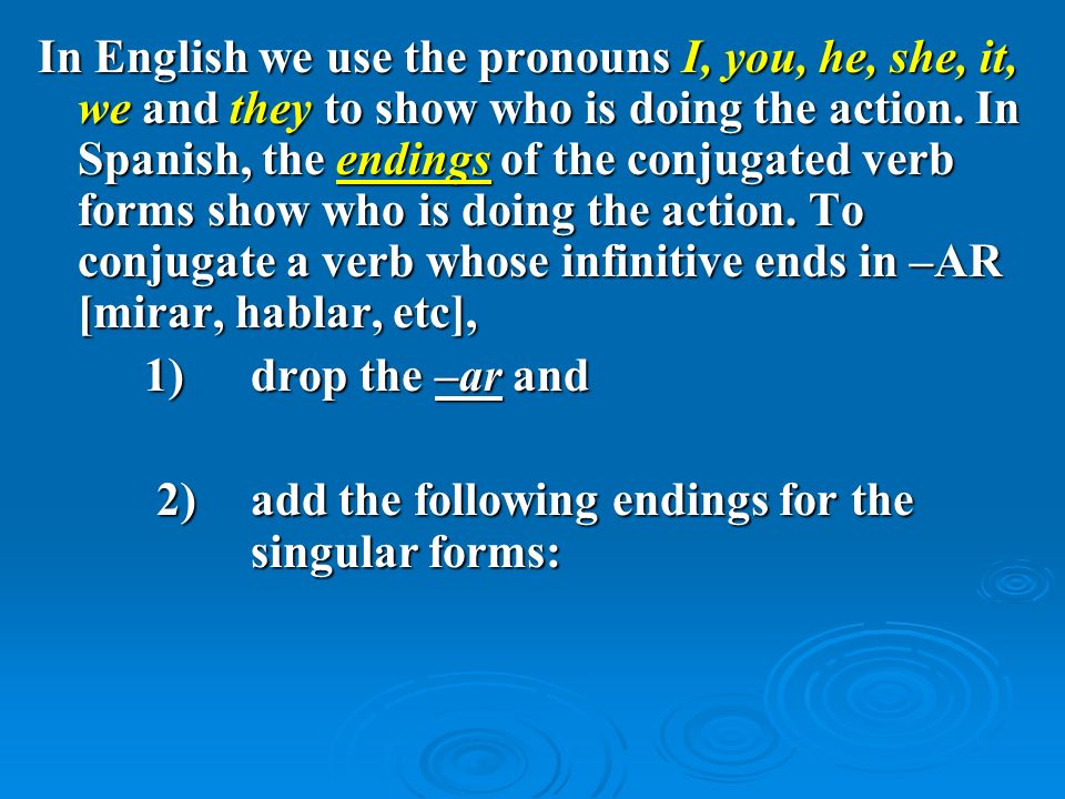 In English we use the pronouns I, you, he, she, it, we and they to show who is doing the action.