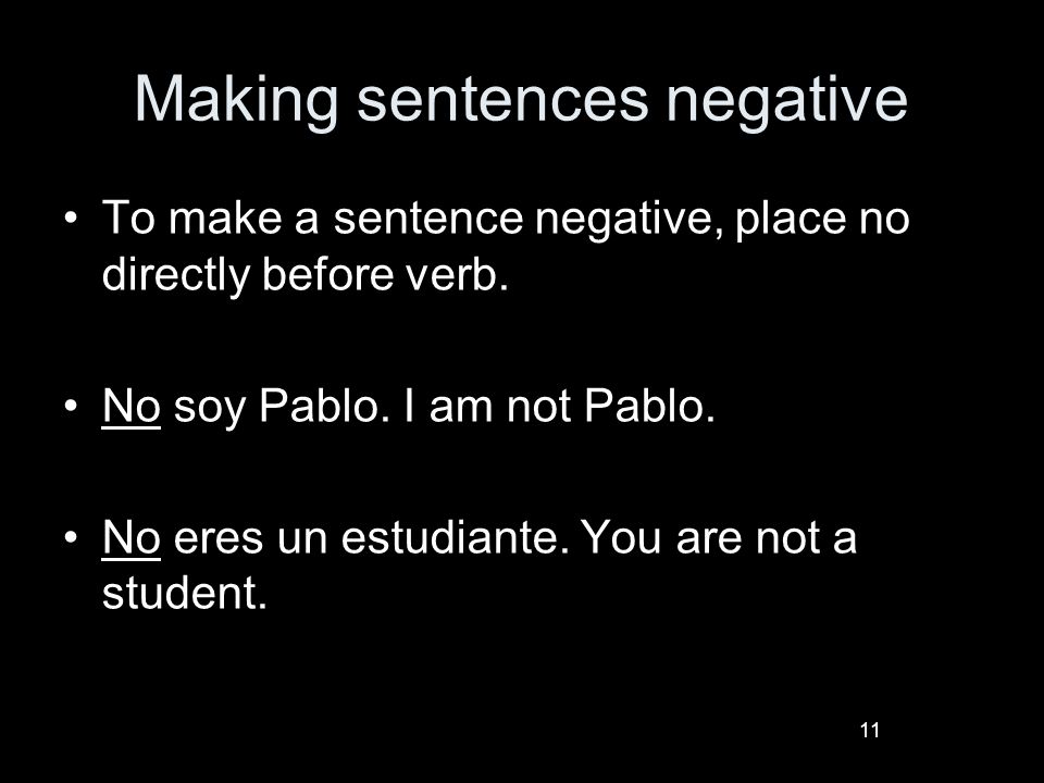 11 Making sentences negative To make a sentence negative, place no directly before verb.
