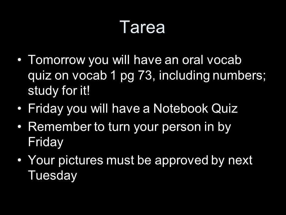 Tarea Tomorrow you will have an oral vocab quiz on vocab 1 pg 73, including numbers; study for it.