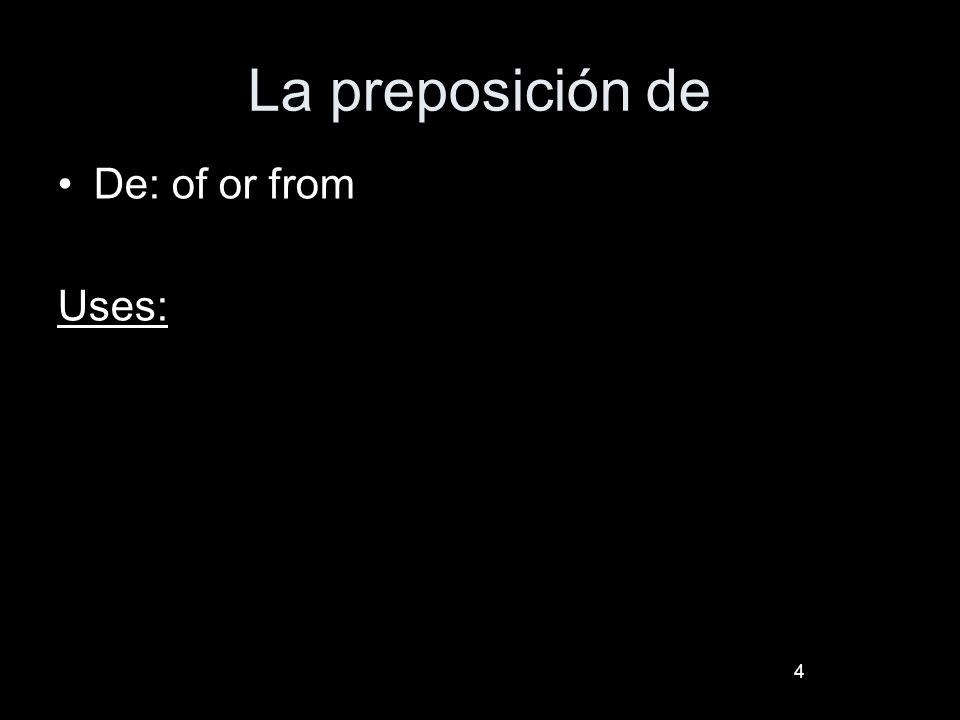 4 La preposición de De: of or from Uses: