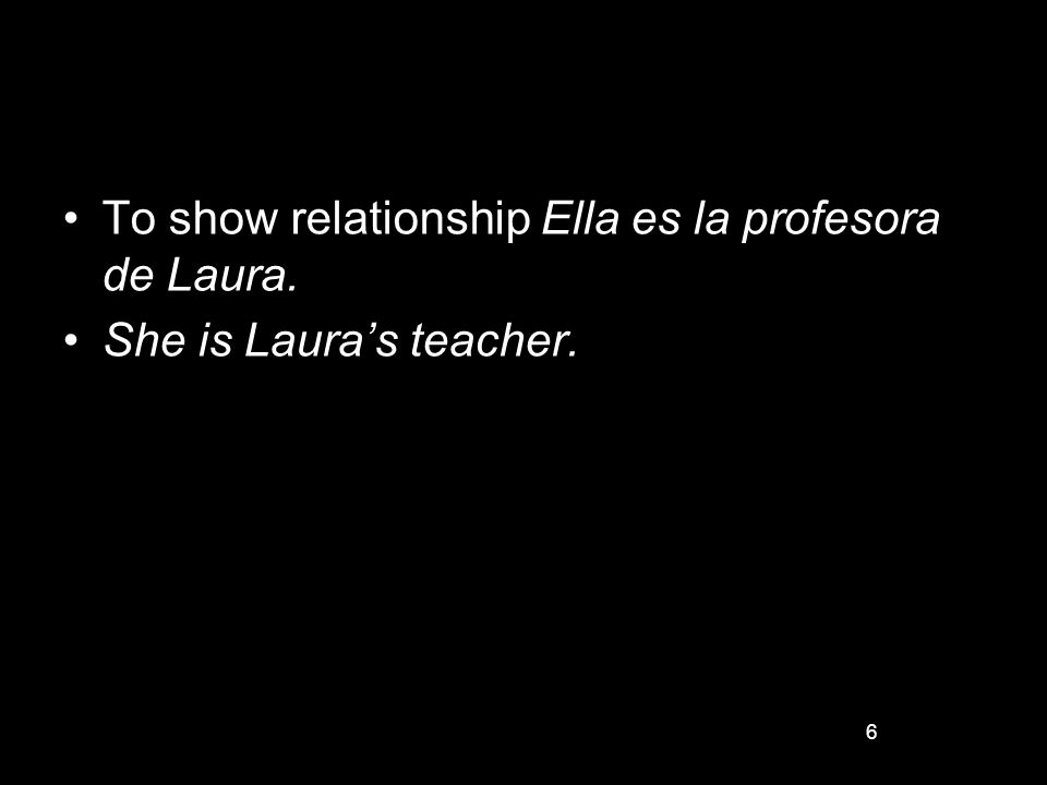 6 To show relationship Ella es la profesora de Laura. She is Lauras teacher.