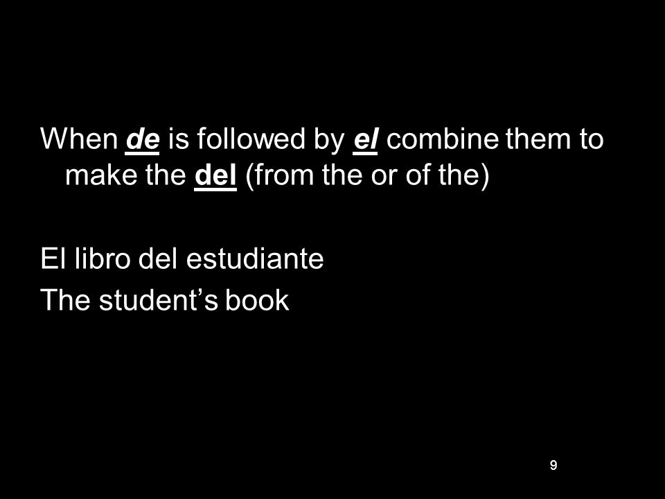 9 When de is followed by el combine them to make the del (from the or of the) El libro del estudiante The students book