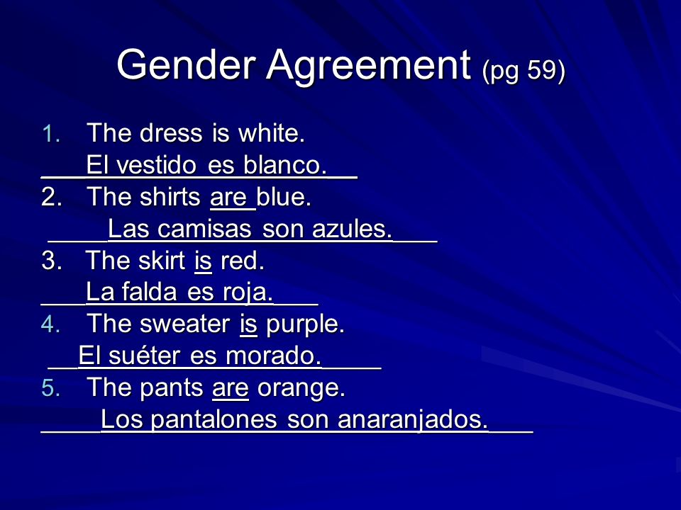 Gender Agreement (pg 59) 1. The dress is white. ___El vestido es blanco.__ 2.The shirts are blue.