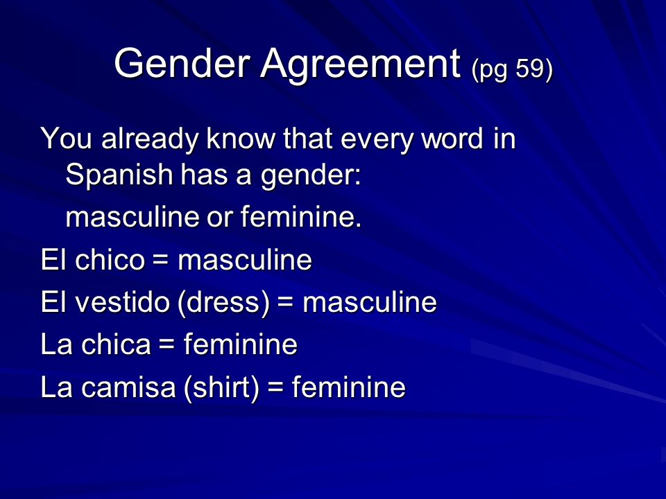 Gender Agreement (pg 59) You already know that every word in Spanish has a gender: masculine or feminine.