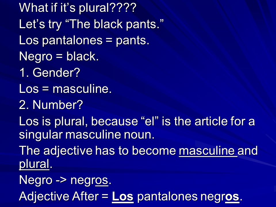 What if its plural . Lets try The black pants. Los pantalones = pants.