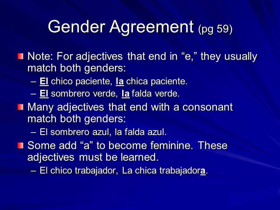 Gender Agreement (pg 59) Note: For adjectives that end in e, they usually match both genders: –El chico paciente, la chica paciente.